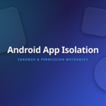 Android App Isolation Architecture - Exploring Sandbox and Permission Mechanics